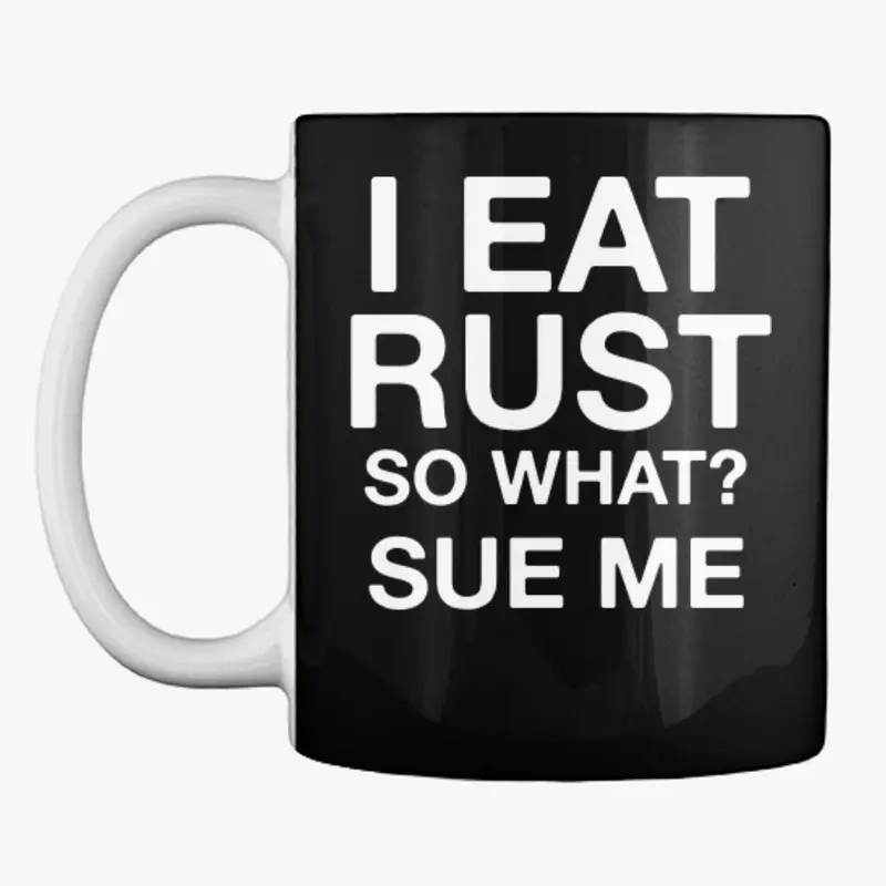 I Eat Rust, So what? Sue me.