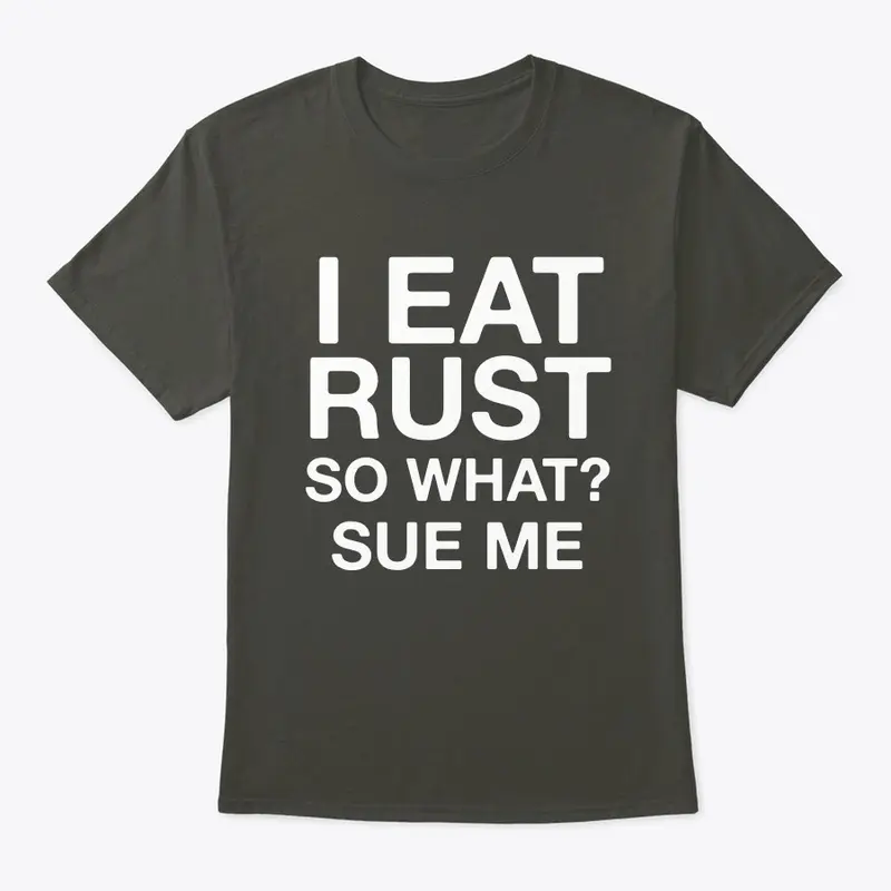 I Eat Rust, So what? Sue me.